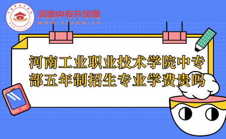 河南工業(yè)職業(yè)技術(shù)學(xué)院中專部五年制招生專業(yè)學(xué)費(fèi)
