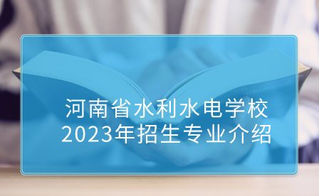 河南省水利水電學(xué)校2023年招生專業(yè)