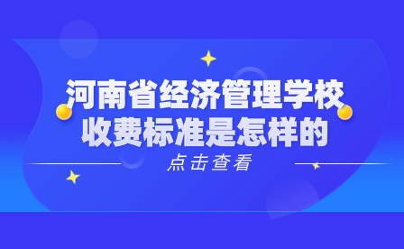河南省經(jīng)濟(jì)管理學(xué)校收費(fèi)標(biāo)準(zhǔn)