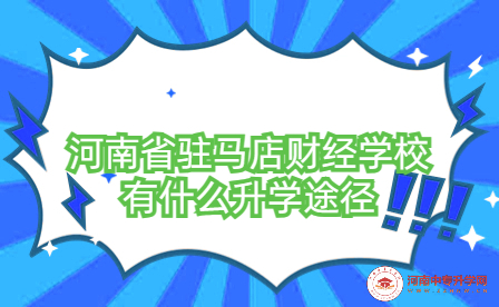河南省駐馬店財(cái)經(jīng)學(xué)校升學(xué)途徑