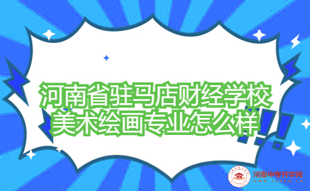 河南省駐馬店財(cái)經(jīng)學(xué)校美術(shù)繪畫專業(yè)怎么樣