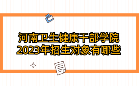 河南衛(wèi)生健康干部學院2023年招生對象