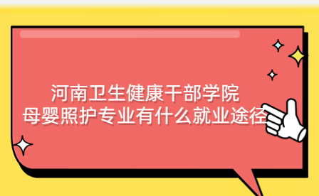 河南衛(wèi)生健康干部學(xué)院母嬰照護(hù)專業(yè)就業(yè)途徑