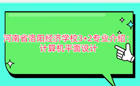 河南省洛陽經(jīng)濟(jì)學(xué)校計(jì)算機(jī)平面設(shè)計(jì)