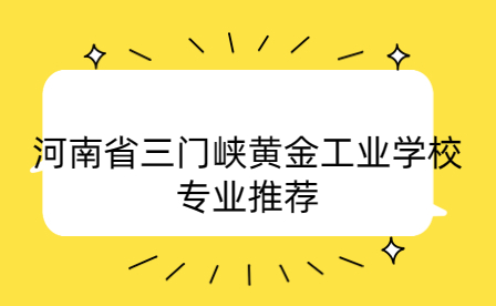 河南省三門(mén)峽黃金工業(yè)學(xué)校專業(yè)