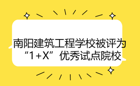 南陽建筑工程學校被評為“1+X”優(yōu)秀試點院校