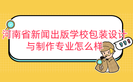 河南省新聞出版學(xué)校包裝設(shè)計與制作專業(yè)