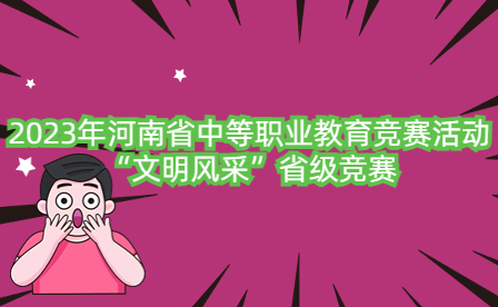 2023年河南省中等職業(yè)教育競(jìng)賽活動(dòng)“文明風(fēng)采”省級(jí)競(jìng)賽