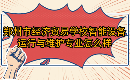 鄭州市經(jīng)濟貿(mào)易學校智能設備運行與維護專業(yè)
