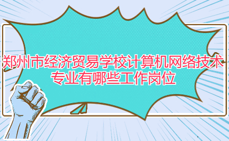 鄭州市經(jīng)濟(jì)貿(mào)易學(xué)校計(jì)算機(jī)網(wǎng)絡(luò)技術(shù)專業(yè)