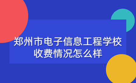 鄭州市電子信息工程學校收費情況