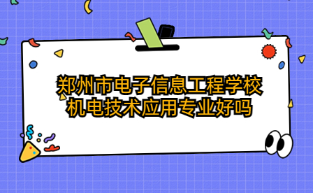 鄭州市電子信息工程學(xué)校機(jī)電技術(shù)應(yīng)用專業(yè)好嗎