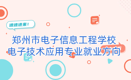 鄭州市電子信息工程學(xué)校電子技術(shù)應(yīng)用專業(yè)有什么就業(yè)方向