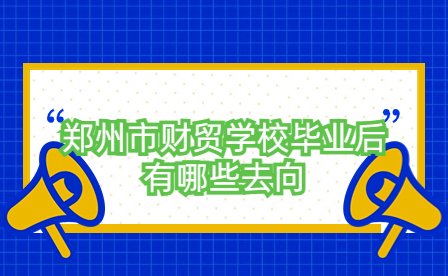 鄭州市財(cái)貿(mào)學(xué)校畢業(yè)去向