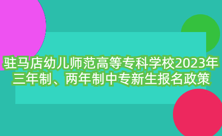 駐馬店幼兒師范高等?？茖W校2023年三年制、兩年制中專新生報名政策