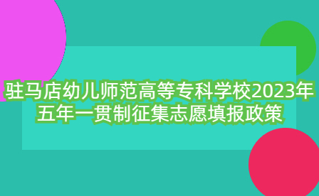 駐馬店幼兒師范高等?？茖W校2023年五年一貫制征集志愿填報政策