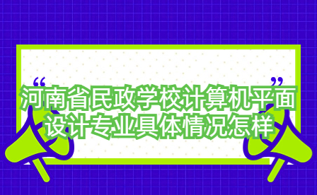 河南省民政學(xué)校計(jì)算機(jī)平面設(shè)計(jì)專業(yè)具體情況怎樣