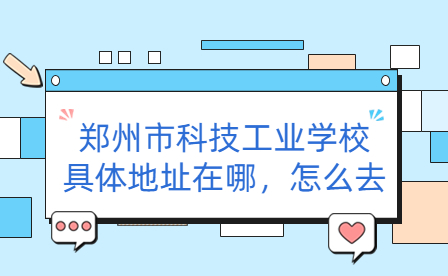 鄭州市科技工業(yè)學(xué)校具體地址在哪，怎么去