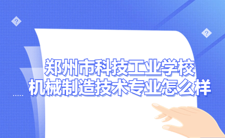鄭州市科技工業(yè)學(xué)校機(jī)械制造技術(shù)專業(yè)怎么樣