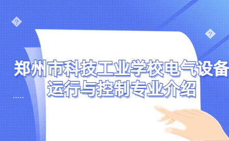 鄭州市科技工業(yè)學(xué)校電氣設(shè)備運行與控制專業(yè)介紹