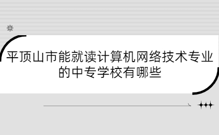 平頂山市能就讀計算機網(wǎng)絡技術專業(yè)的中專學校