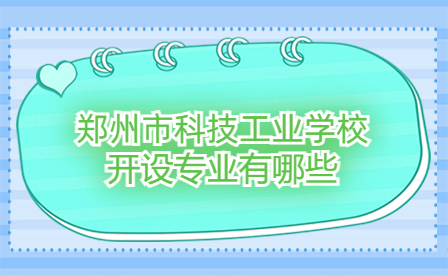 鄭州市科技工業(yè)學(xué)校開設(shè)專業(yè)有哪些