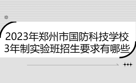 2023年鄭州市國防科技學(xué)校3年制實驗班招生要求有哪些