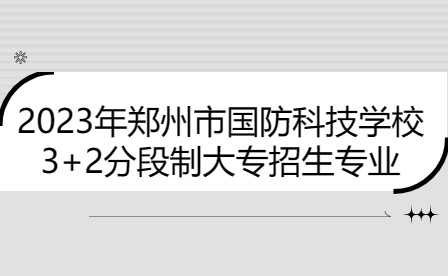 2023年鄭州市國防科技學校3+2分段制大專招生專業