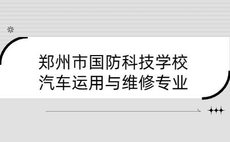 鄭州市國防科技學(xué)校汽車運用與維修專業(yè)介紹