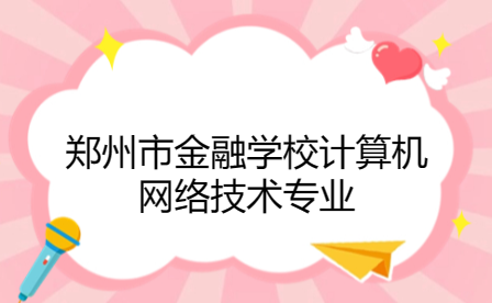 鄭州市金融學校計算機網(wǎng)絡(luò)技術(shù)專業(yè)